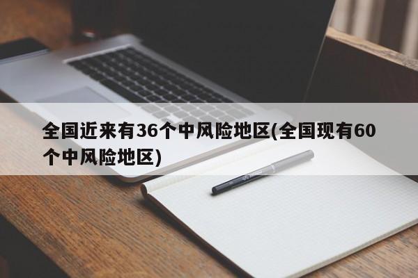 全国近来有36个中风险地区(全国现有60个中风险地区)