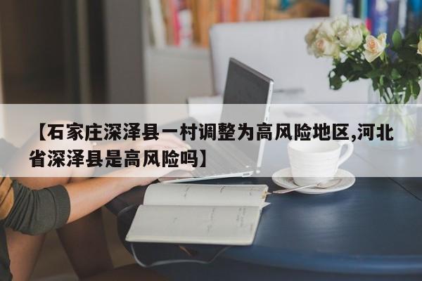 【石家庄深泽县一村调整为高风险地区,河北省深泽县是高风险吗】