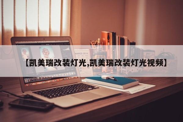 【凯美瑞改装灯光,凯美瑞改装灯光视频】