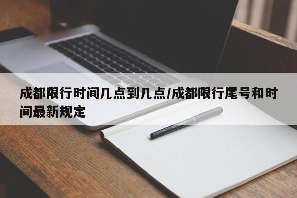 成都限行时间几点到几点/成都限行尾号和时间最新规定