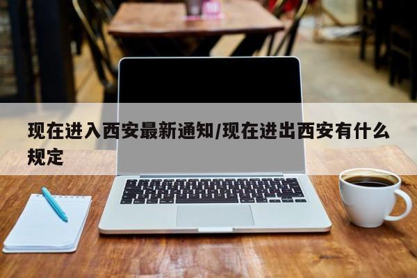 现在进入西安最新通知/现在进出西安有什么规定