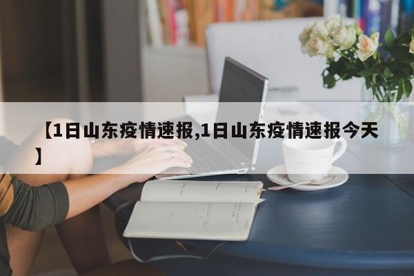 【1日山东疫情速报,1日山东疫情速报今天】