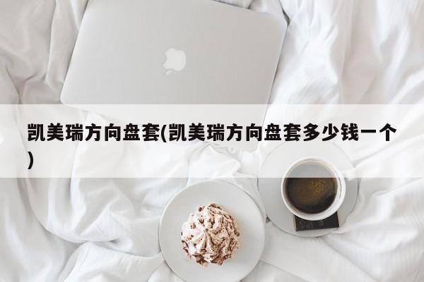 凯美瑞方向盘套(凯美瑞方向盘套多少钱一个)