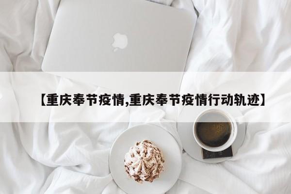 【重庆奉节疫情,重庆奉节疫情行动轨迹】