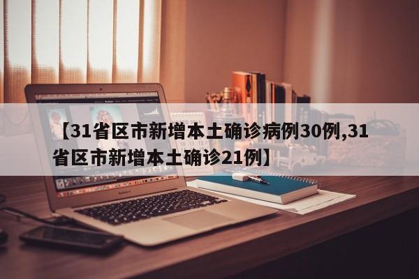 【31省区市新增本土确诊病例30例,31省区市新增本土确诊21例】