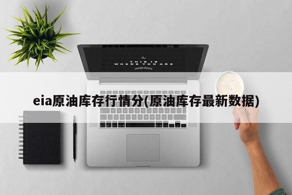 eia原油库存行情分(原油库存最新数据)