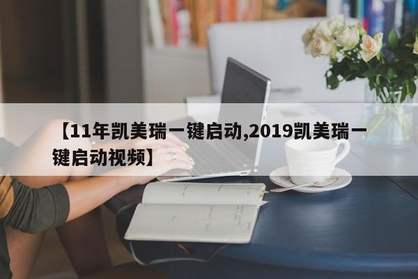 【11年凯美瑞一键启动,2019凯美瑞一键启动视频】