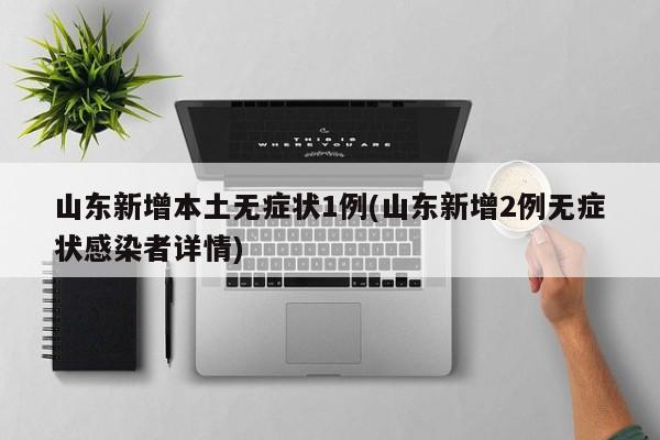 山东新增本土无症状1例(山东新增2例无症状感染者详情)