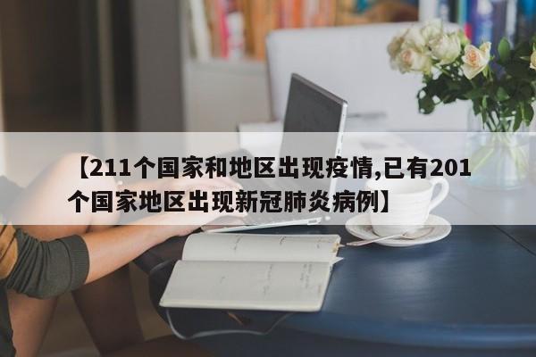 【211个国家和地区出现疫情,已有201个国家地区出现新冠肺炎病例】