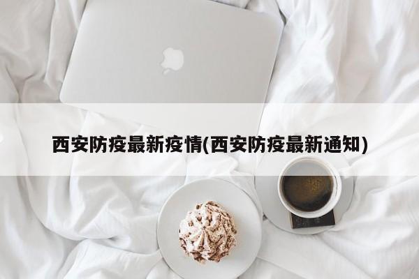 西安防疫最新疫情(西安防疫最新通知)