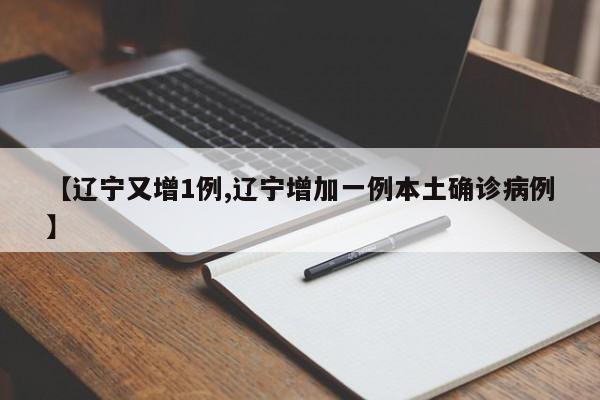 【辽宁又增1例,辽宁增加一例本土确诊病例】