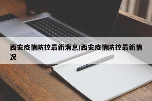 西安疫情防控最新消息/西安疫情防控最新情况