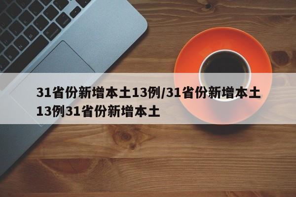 31省份新增本土13例/31省份新增本土13例31省份新增本土