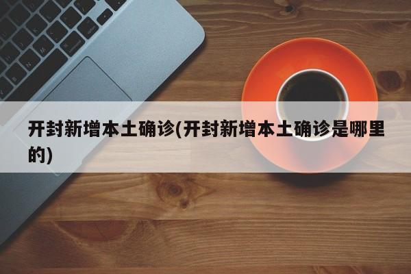 开封新增本土确诊(开封新增本土确诊是哪里的)