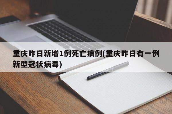 重庆昨日新增1例死亡病例(重庆昨日有一例新型冠状病毒)