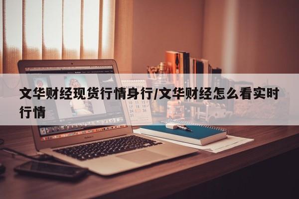 文华财经现货行情身行/文华财经怎么看实时行情