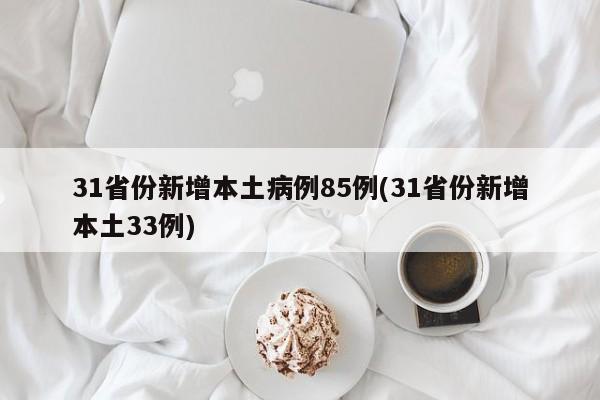 31省份新增本土病例85例(31省份新增本土33例)