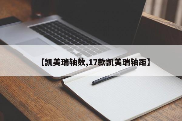 【凯美瑞轴数,17款凯美瑞轴距】