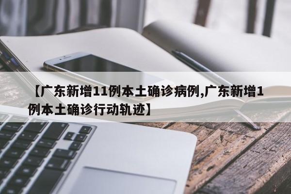 【广东新增11例本土确诊病例,广东新增1例本土确诊行动轨迹】