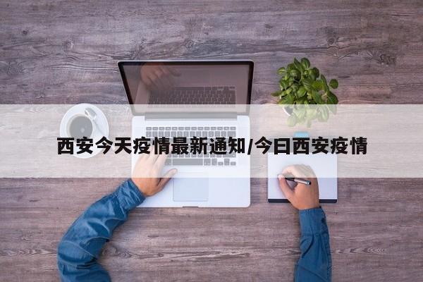 西安今天疫情最新通知/今曰西安疫情