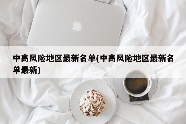 中高风险地区最新名单(中高风险地区最新名单最新)