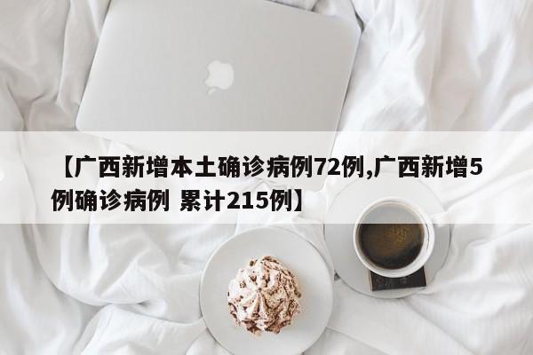 【广西新增本土确诊病例72例,广西新增5例确诊病例 累计215例】