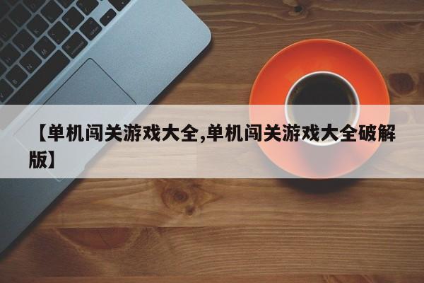 【单机闯关游戏大全,单机闯关游戏大全破解版】
