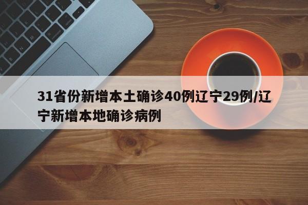 31省份新增本土确诊40例辽宁29例/辽宁新增本地确诊病例