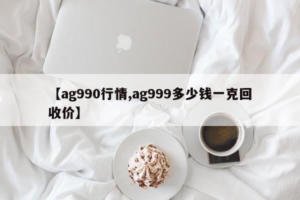 【ag990行情,ag999多少钱一克回收价】