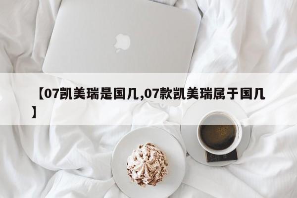 【07凯美瑞是国几,07款凯美瑞属于国几】