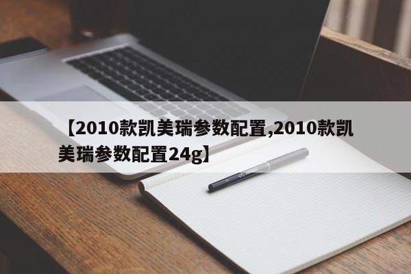 【2010款凯美瑞参数配置,2010款凯美瑞参数配置24g】