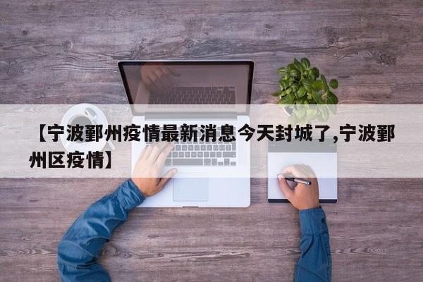 【宁波鄞州疫情最新消息今天封城了,宁波鄞州区疫情】
