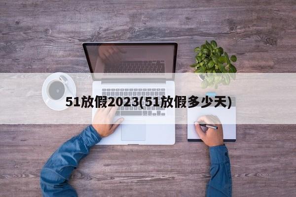 51放假2023(51放假多少天)
