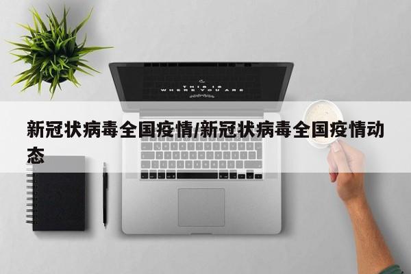新冠状病毒全国疫情/新冠状病毒全国疫情动态