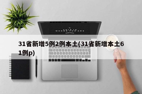 31省新增5例2例本土(31省新增本土61例p)