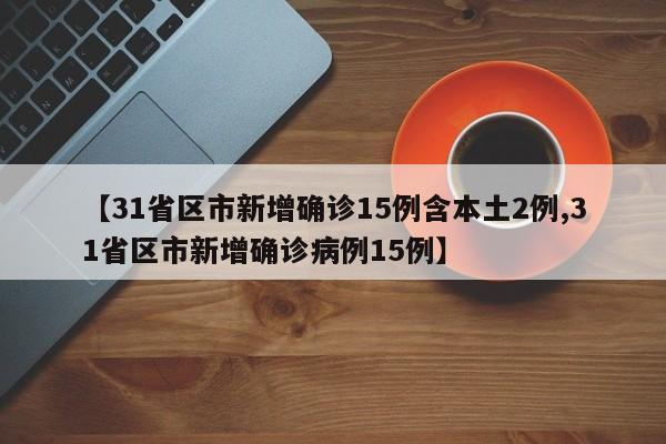 【31省区市新增确诊15例含本土2例,31省区市新增确诊病例15例】