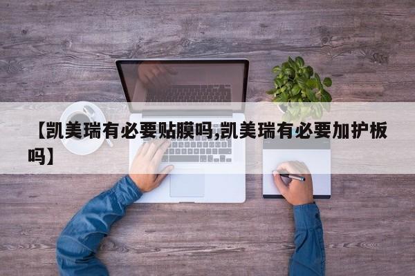 【凯美瑞有必要贴膜吗,凯美瑞有必要加护板吗】