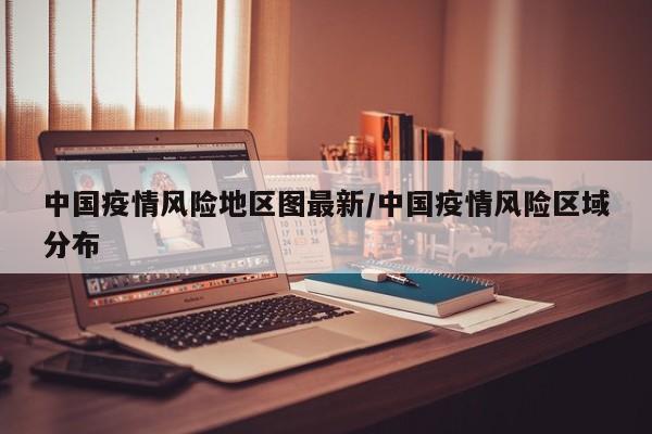 中国疫情风险地区图最新/中国疫情风险区域分布