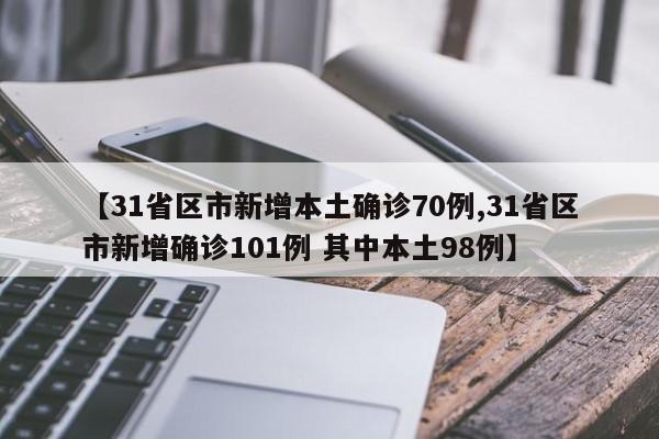 【31省区市新增本土确诊70例,31省区市新增确诊101例 其中本土98例】