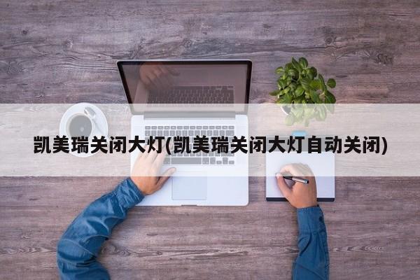 凯美瑞关闭大灯(凯美瑞关闭大灯自动关闭)