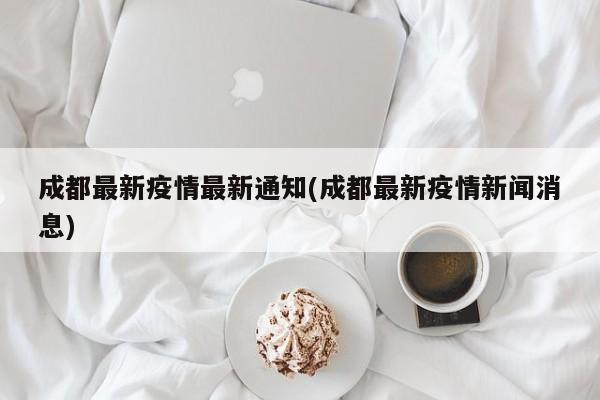 成都最新疫情最新通知(成都最新疫情新闻消息)