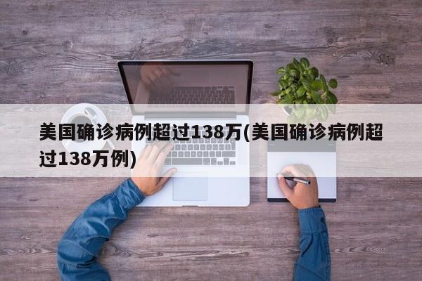 美国确诊病例超过138万(美国确诊病例超过138万例)