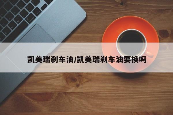 凯美瑞刹车油/凯美瑞刹车油要换吗