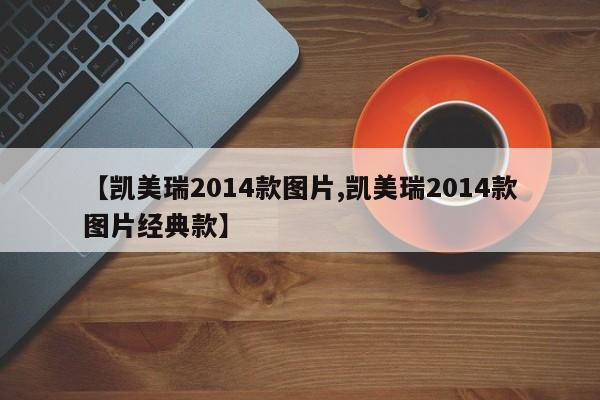 【凯美瑞2014款图片,凯美瑞2014款图片经典款】