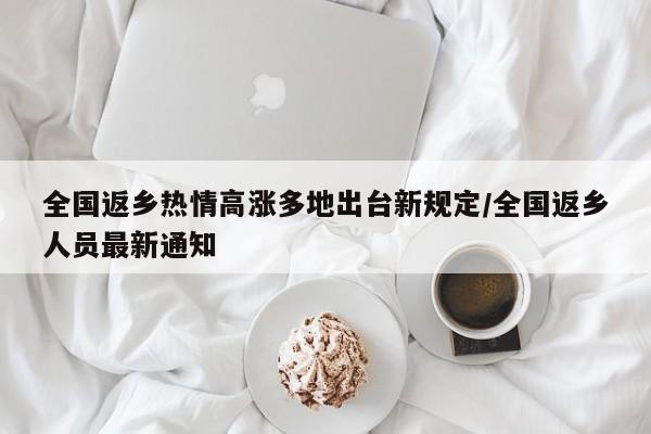 全国返乡热情高涨多地出台新规定/全国返乡人员最新通知