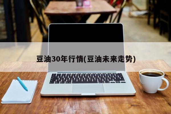 豆油30年行情(豆油未来走势)