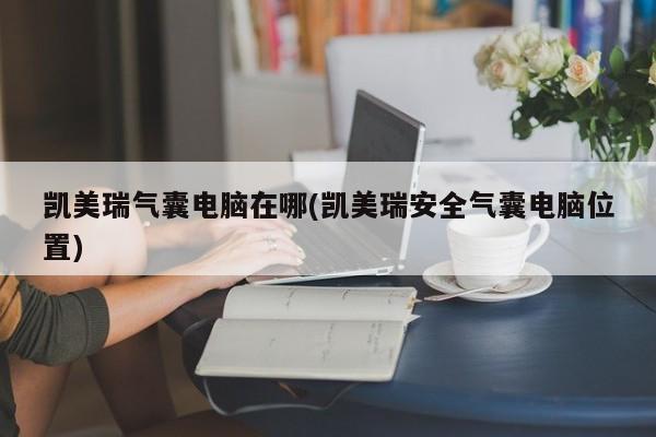 凯美瑞气囊电脑在哪(凯美瑞安全气囊电脑位置)