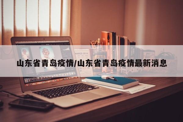 山东省青岛疫情/山东省青岛疫情最新消息
