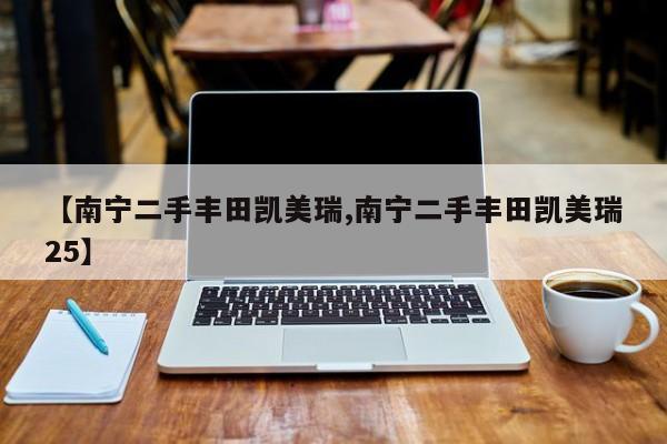 【南宁二手丰田凯美瑞,南宁二手丰田凯美瑞25】