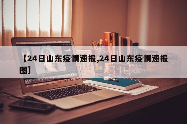 【24日山东疫情速报,24日山东疫情速报图】